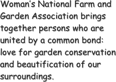 Woman’s National Farm and Garden Association brings together persons who are united by a common bond:  love for garden conservation and beautification of our surroundings.